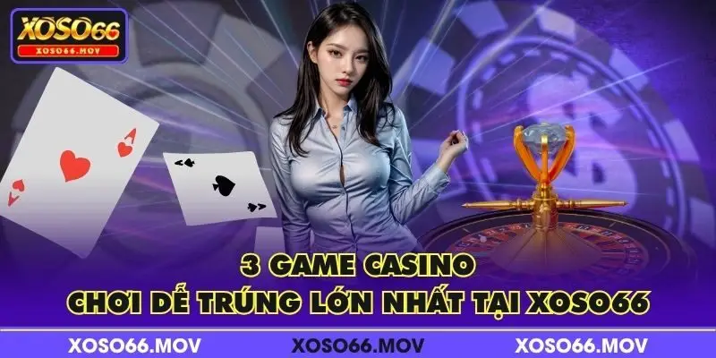 3 game casino chơi dễ trúng lớn nhất tại XOSO66