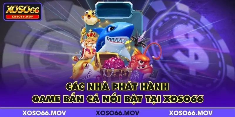 Các nhà phát hành game bắn cá nổi bật tại XOSO66