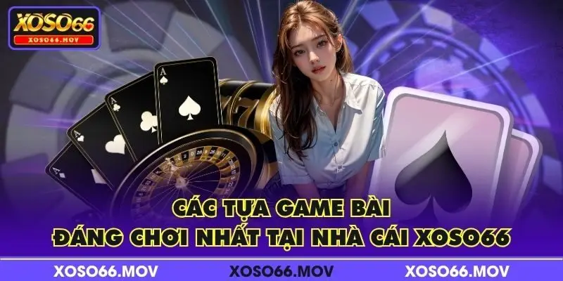 Các tựa game bài đáng chơi nhất tại nhà cái XOSO66