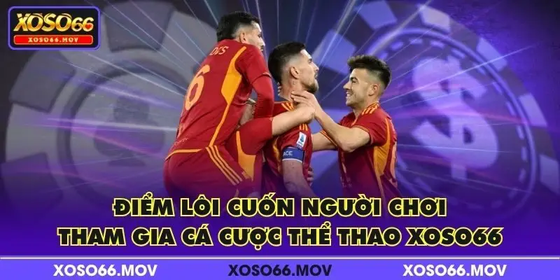 Điểm lôi cuốn người chơi tham gia cá cược Thể Thao XOSO66