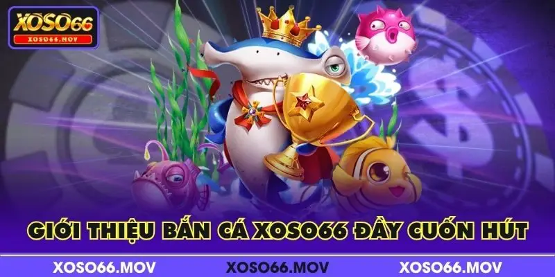 Giới thiệu Bắn Cá XOSO66 đầy cuốn hút