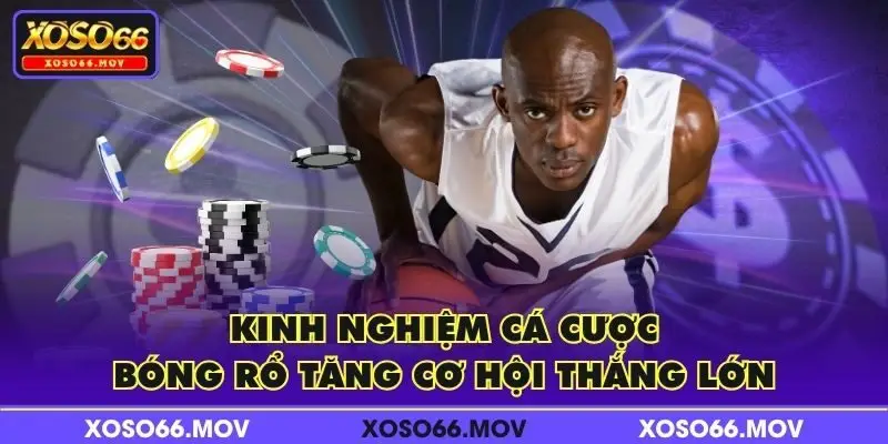 Kinh nghiệm cá cược bóng rổ tăng cơ hội thắng lớn