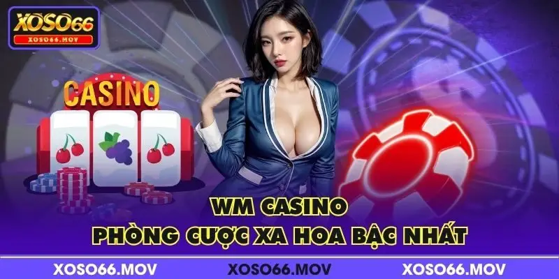WM Casino - Phòng cược xa hoa bậc nhất